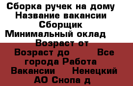 Сборка ручек на дому › Название вакансии ­ Сборщик › Минимальный оклад ­ 30 000 › Возраст от ­ 18 › Возраст до ­ 70 - Все города Работа » Вакансии   . Ненецкий АО,Снопа д.